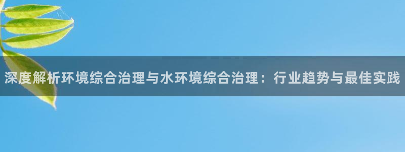 凯发k8旗舰厅注册登录：深度解析环境综合