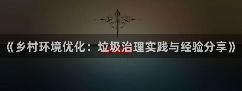 凯发官方网站：《乡村环境优化：垃圾治理实