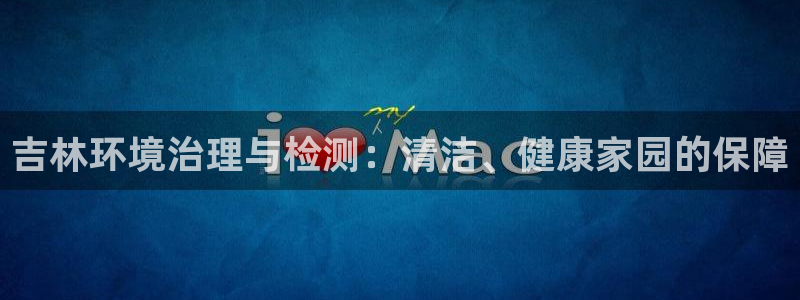 凯发k8天生赢家一触即发|吉林环境治理与检测：清洁、健康家园的保障