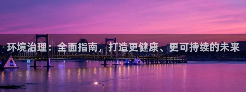 凯发k8旗舰厅注册登录|环境治理：全面指