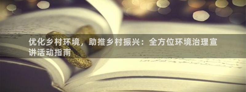 凯发k8娱乐官网手机端|优化乡村环境，助推乡村振兴：全方位环境治理宣
讲活动指南